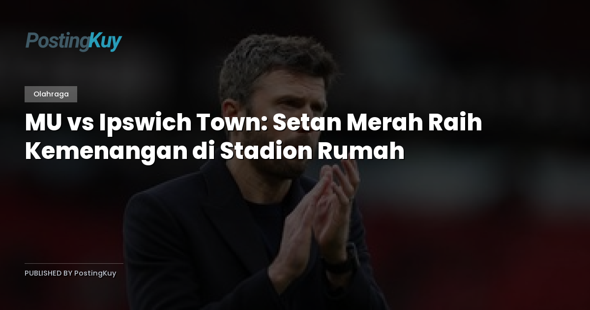 MU vs Ipswich Town: Setan Merah Raih Kemenangan di Stadion Rumah
