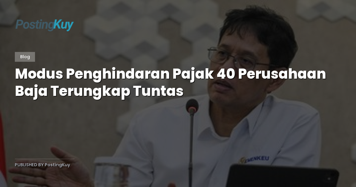Modus Penghindaran Pajak 40 Perusahaan Baja Terungkap Tuntas