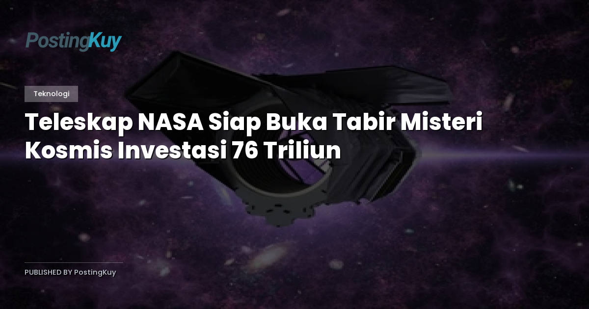 Teleskap NASA Siap Buka Tabir Misteri Kosmis Investasi 76 Triliun