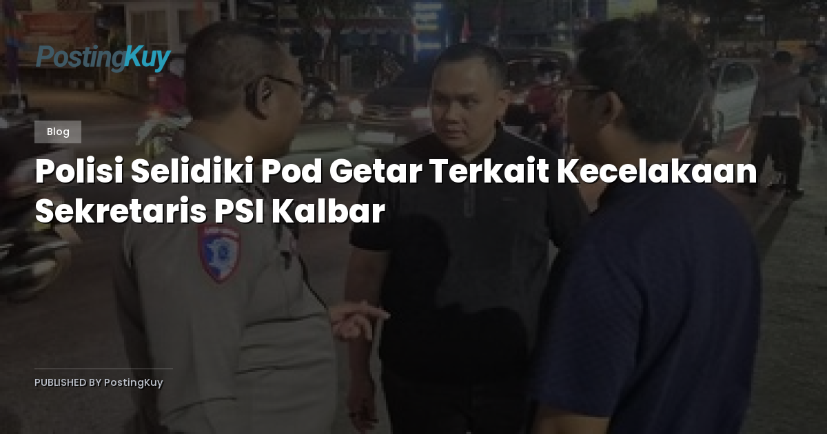 Polisi Selidiki Pod Getar Terkait Kecelakaan Sekretaris PSI Kalbar