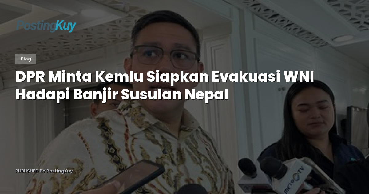 DPR Minta Kemlu Siapkan Evakuasi WNI Hadapi Banjir Susulan Nepal