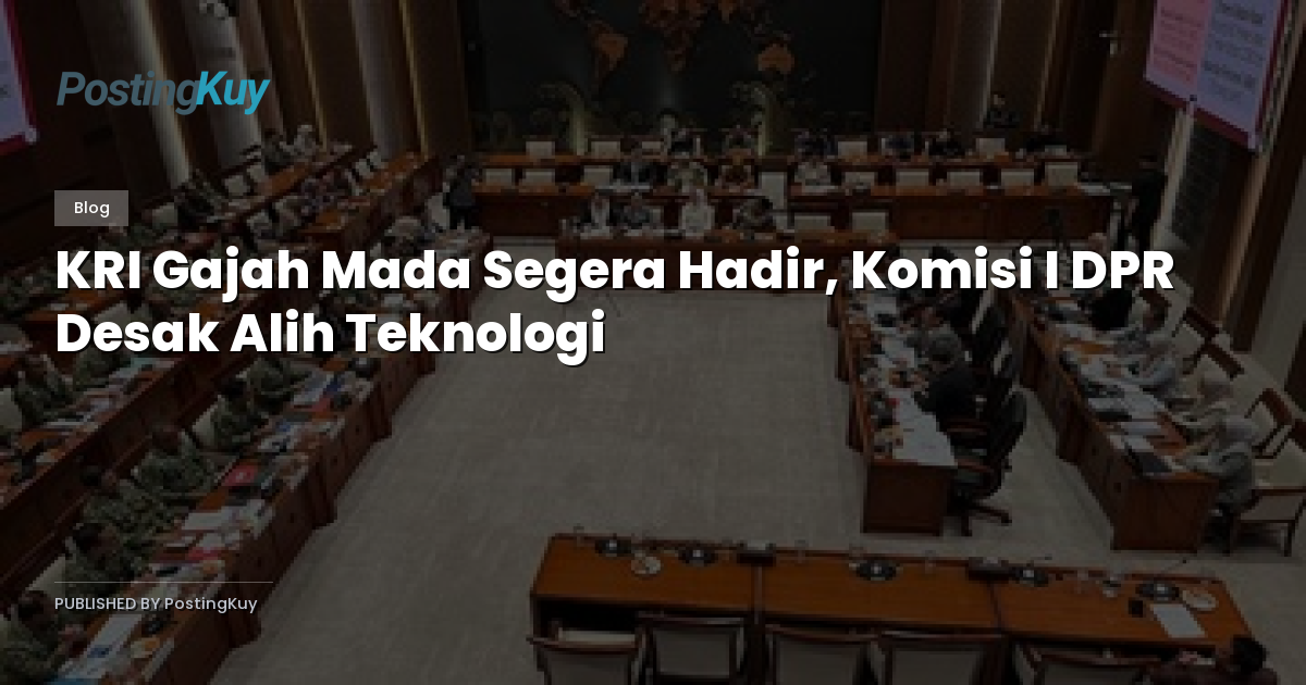 KRI Gajah Mada Segera Hadir, Komisi I DPR Desak Alih Teknologi