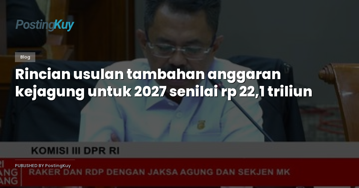Rincian usulan tambahan anggaran kejagung untuk 2027 senilai rp 22,1 triliun