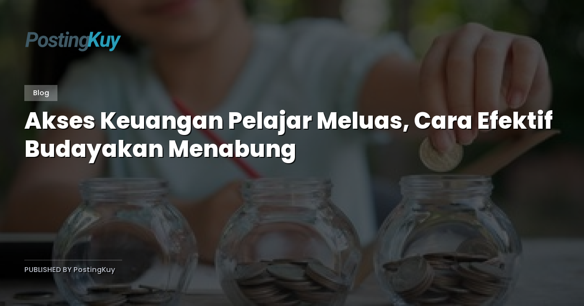 Akses Keuangan Pelajar Meluas, Cara Efektif Budayakan Menabung