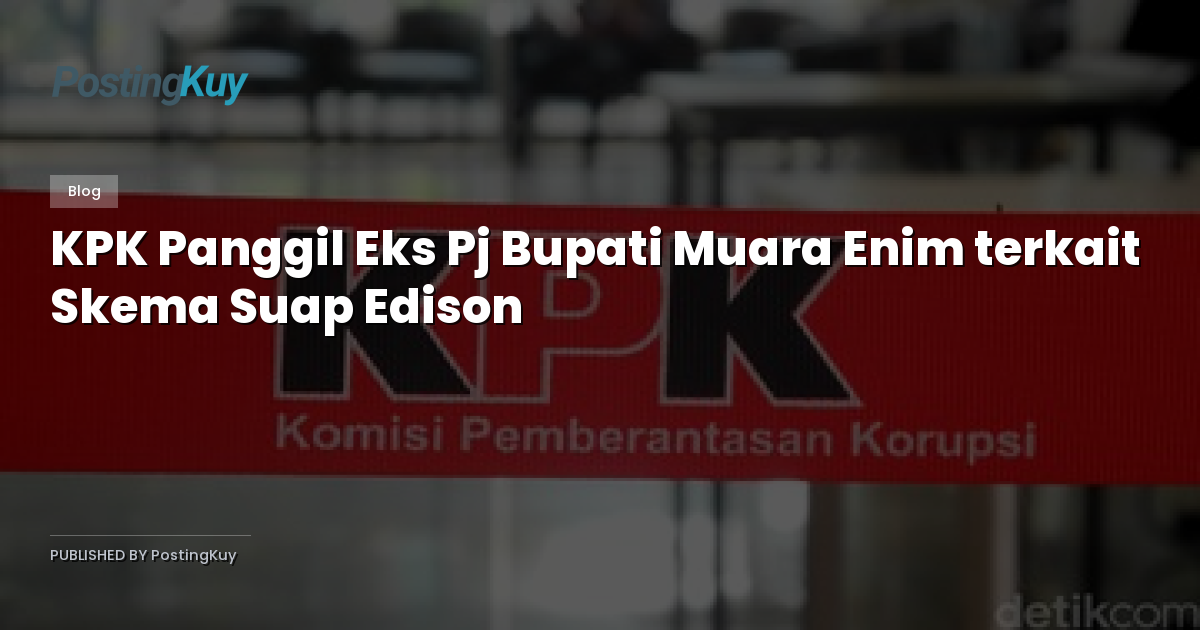 KPK Panggil Eks Pj Bupati Muara Enim terkait Skema Suap Edison