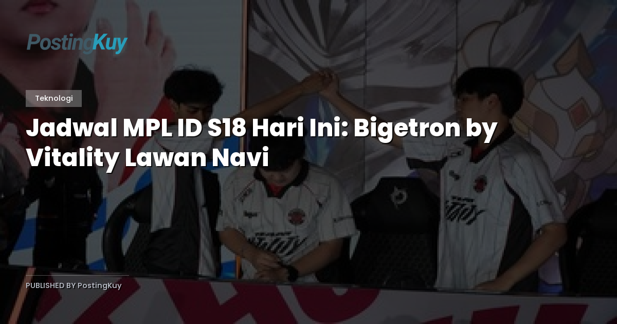Jadwal MPL ID S18 Hari Ini: Bigetron by Vitality Lawan Navi