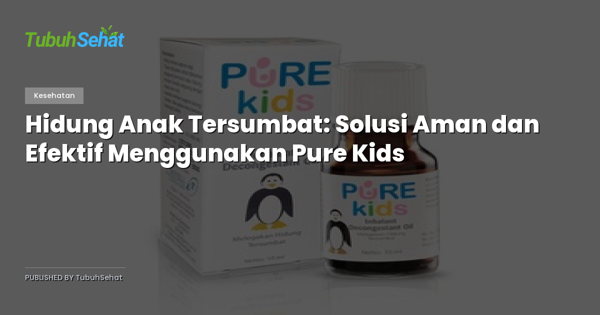 Hidung Anak Tersumbat: Solusi Aman dan Efektif Menggunakan Pure Kids