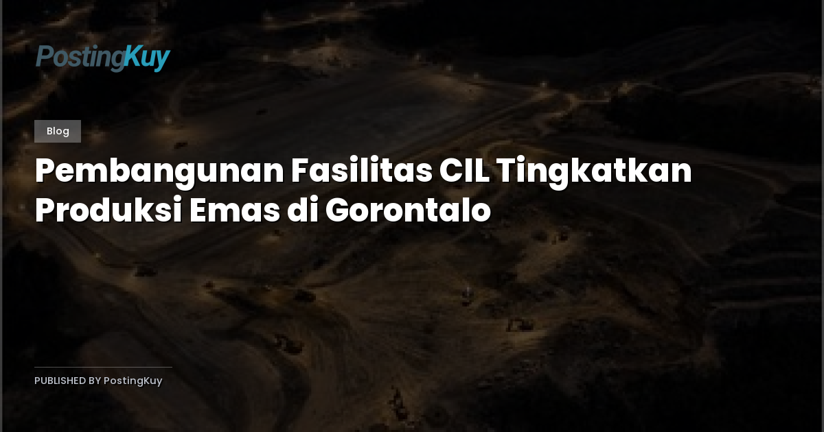 Pembangunan Fasilitas CIL Tingkatkan Produksi Emas di Gorontalo