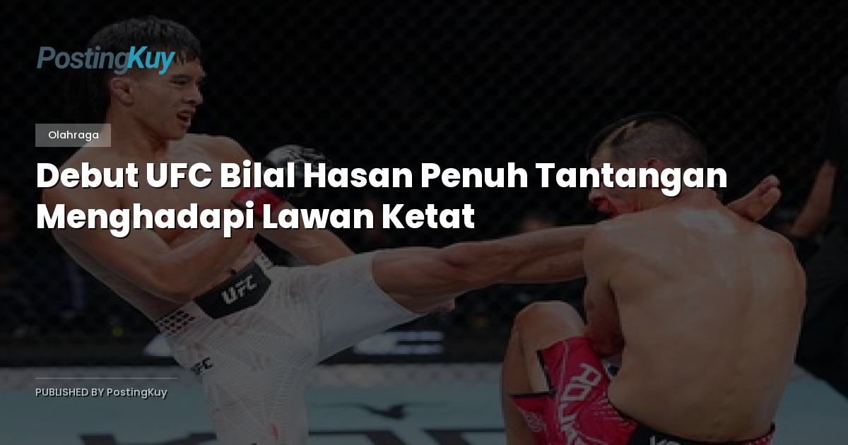 Debut UFC Bilal Hasan Penuh Tantangan Menghadapi Lawan Ketat