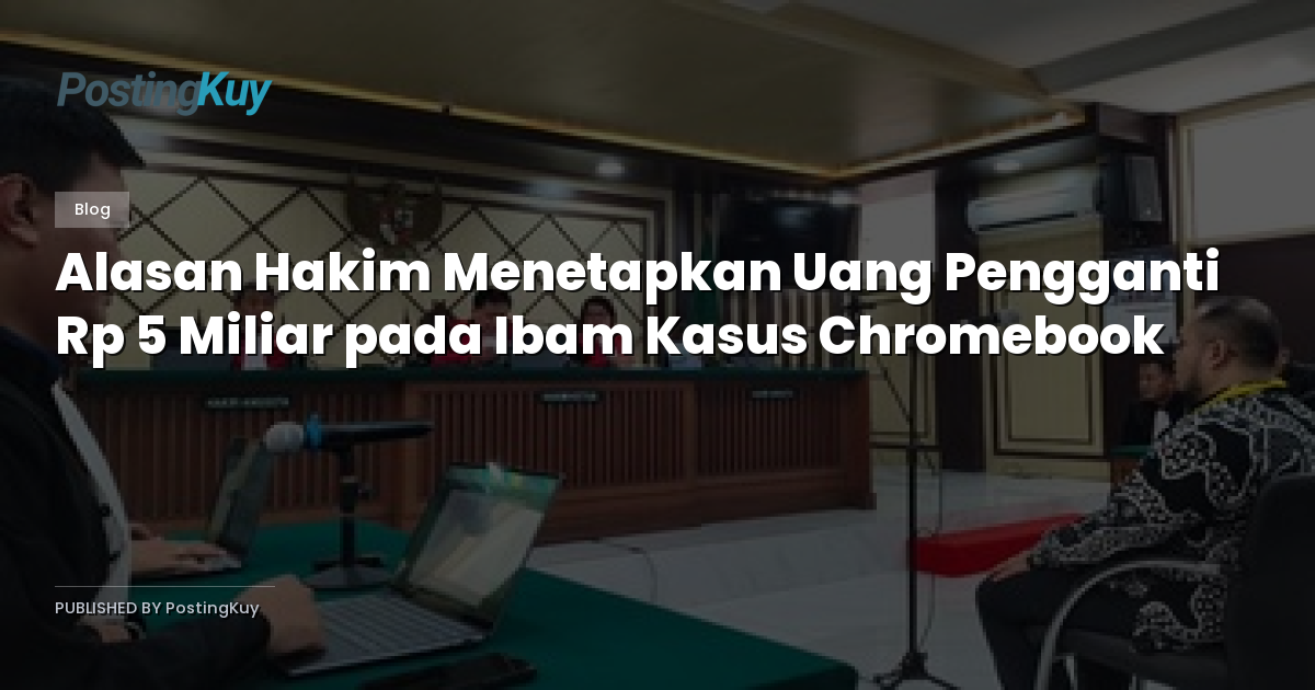 Alasan Hakim Menetapkan Uang Pengganti Rp 5 Miliar pada Ibam Kasus Chromebook