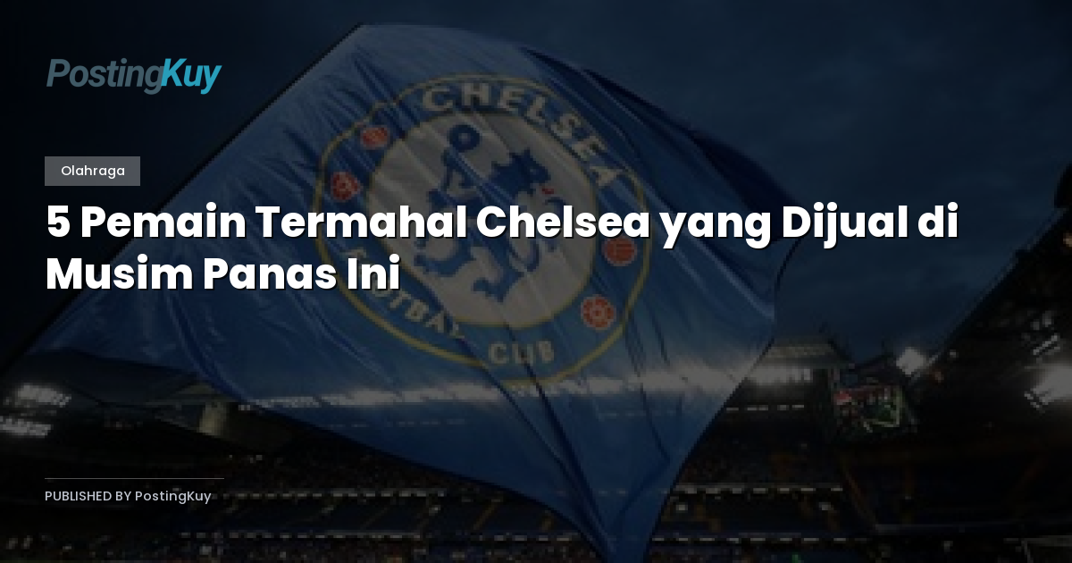 5 Pemain Termahal Chelsea yang Dijual di Musim Panas Ini
