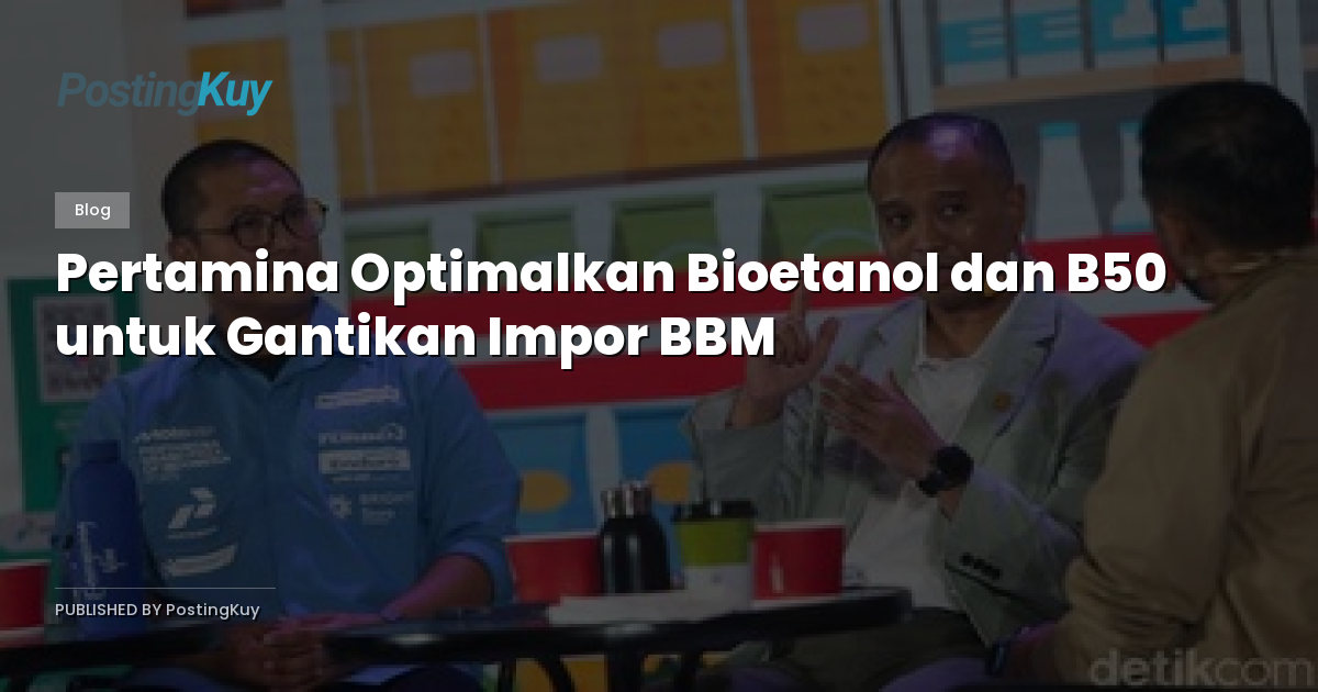 Pertamina Optimalkan Bioetanol dan B50 untuk Gantikan Impor BBM