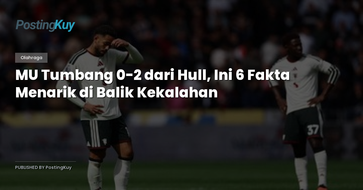 MU Tumbang 0-2 dari Hull, Ini 6 Fakta Menarik di Balik Kekalahan