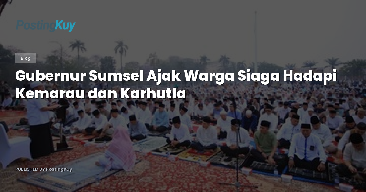 Gubernur Sumsel Ajak Warga Siaga Hadapi Kemarau dan Karhutla