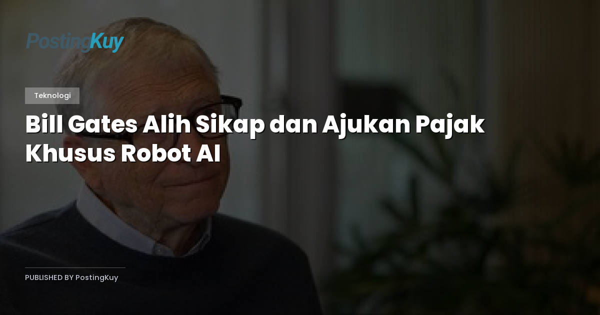 Bill Gates Alih Sikap dan Ajukan Pajak Khusus Robot AI