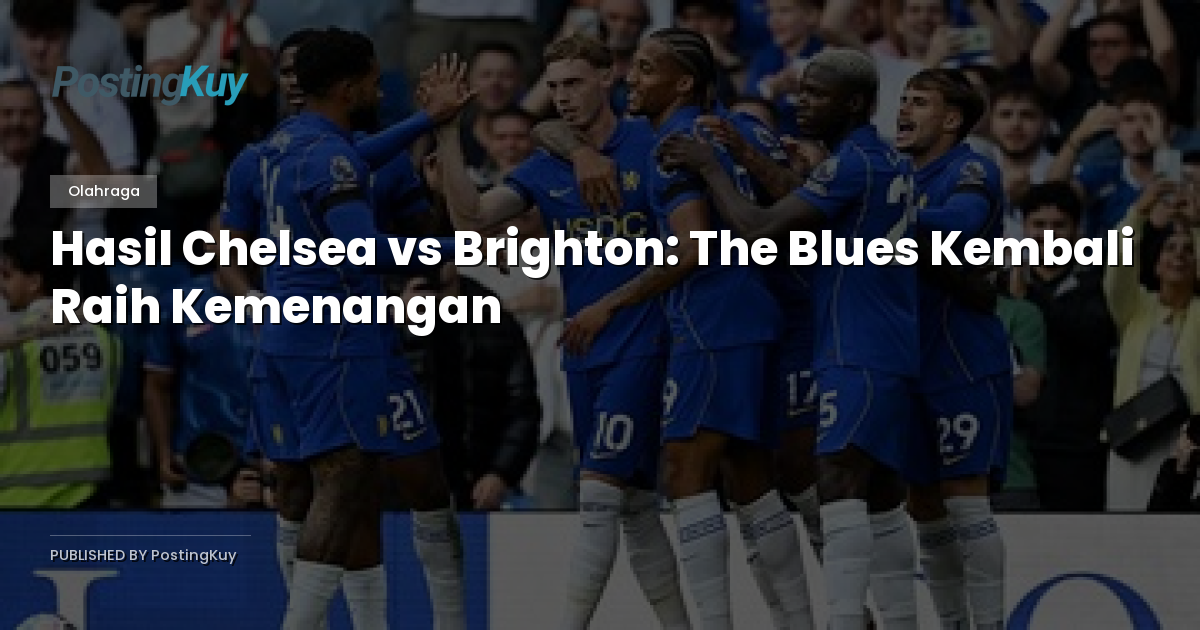 Hasil Chelsea vs Brighton: The Blues Kembali Raih Kemenangan