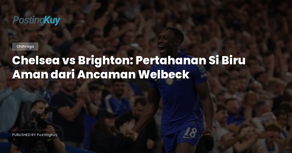 Chelsea vs Brighton: Pertahanan Si Biru Aman dari Ancaman Welbeck