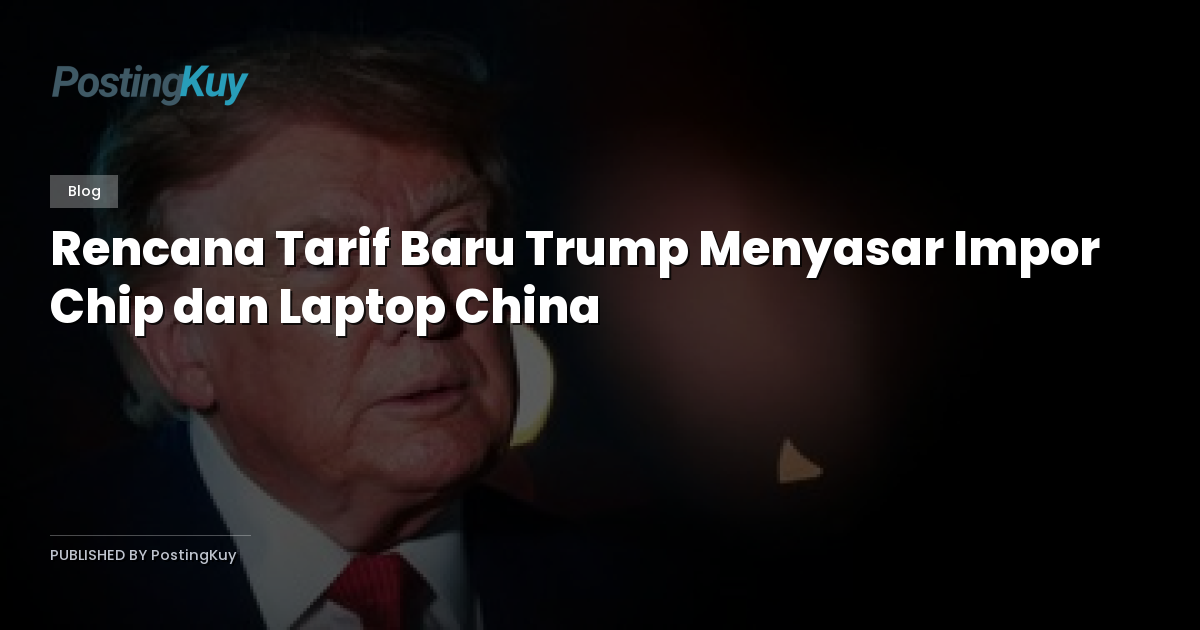 Rencana Tarif Baru Trump Menyasar Impor Chip dan Laptop China