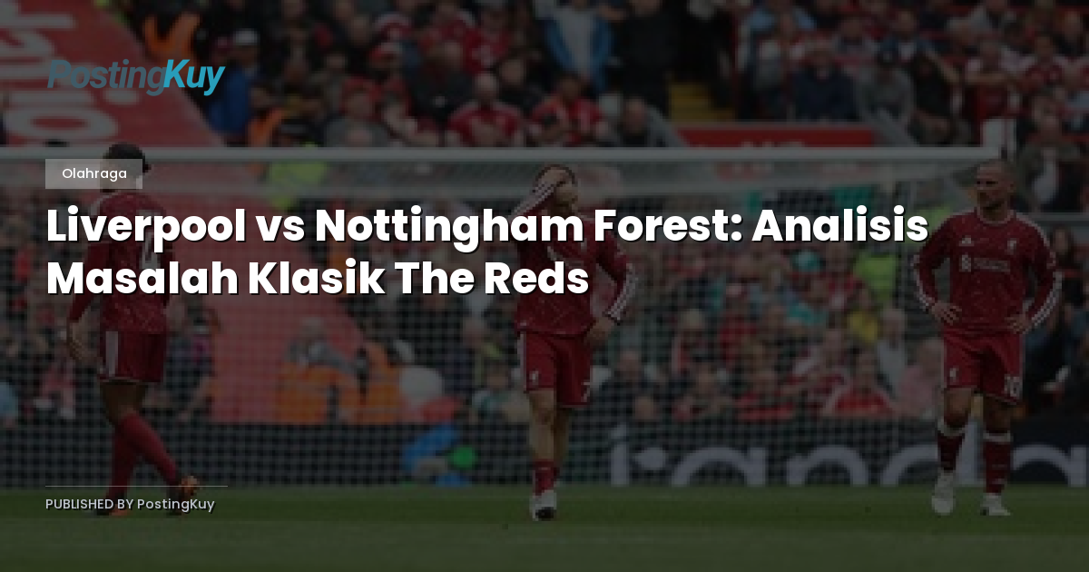 Liverpool vs Nottingham Forest: Analisis Masalah Klasik The Reds