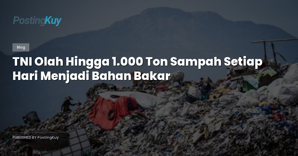 TNI Olah Hingga 1.000 Ton Sampah Setiap Hari Menjadi Bahan Bakar