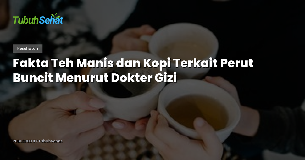 Fakta Teh Manis dan Kopi Terkait Perut Buncit Menurut Dokter Gizi