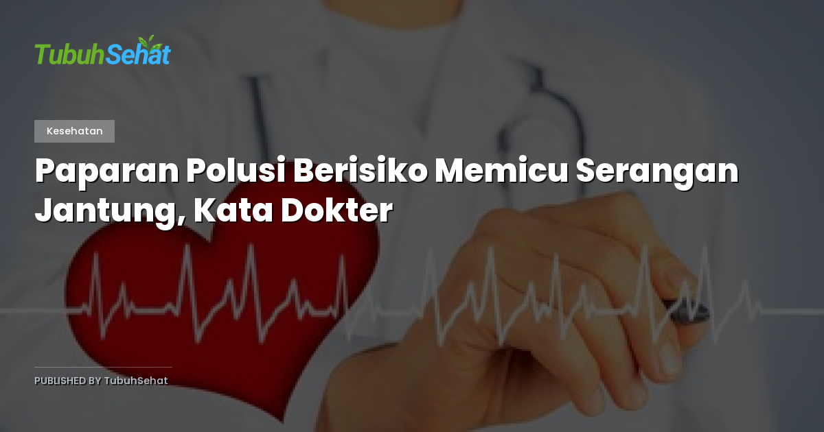 Paparan Polusi Berisiko Memicu Serangan Jantung, Kata Dokter