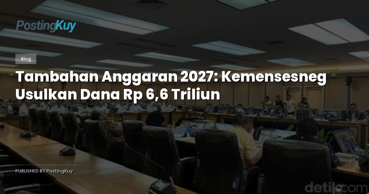 Tambahan Anggaran 2027: Kemensesneg Usulkan Dana Rp 6,6 Triliun