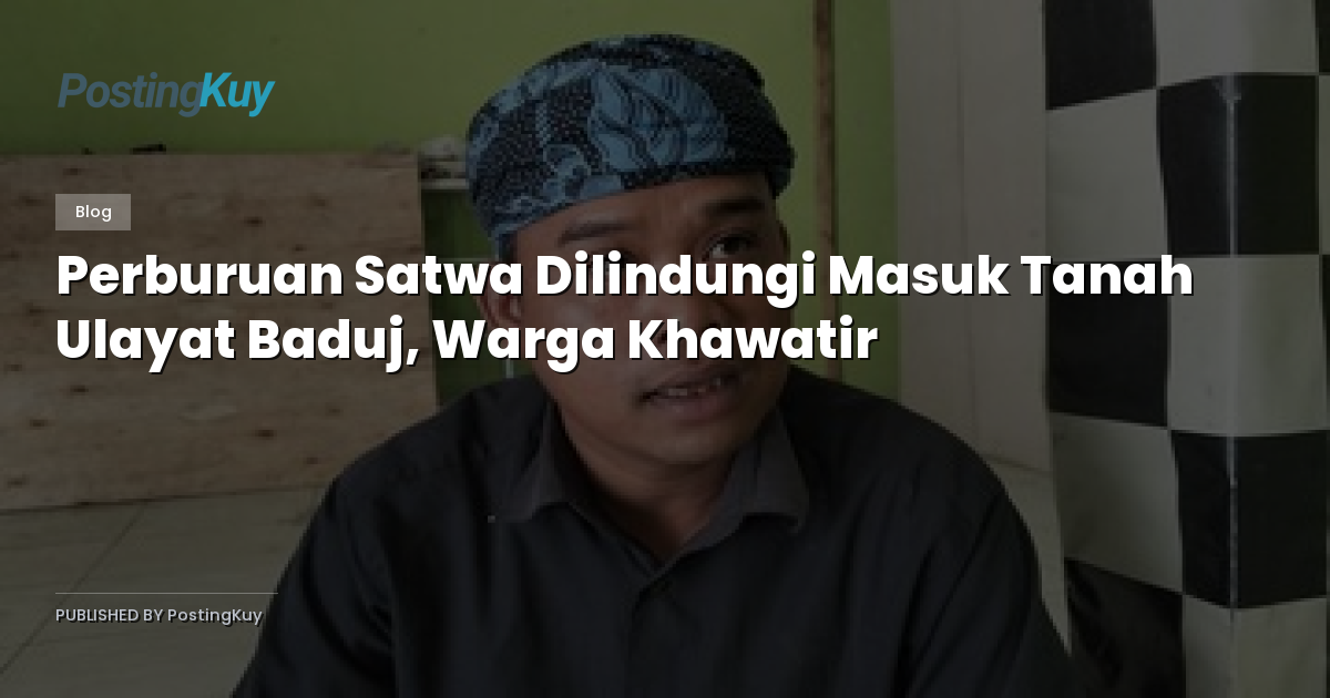 Perburuan Satwa Dilindungi Masuk Tanah Ulayat Baduj, Warga Khawatir