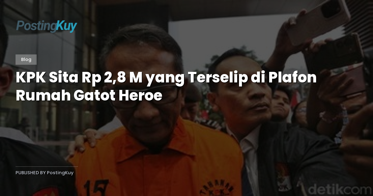 KPK Sita Rp 2,8 M yang Terselip di Plafon Rumah Gatot Heroe