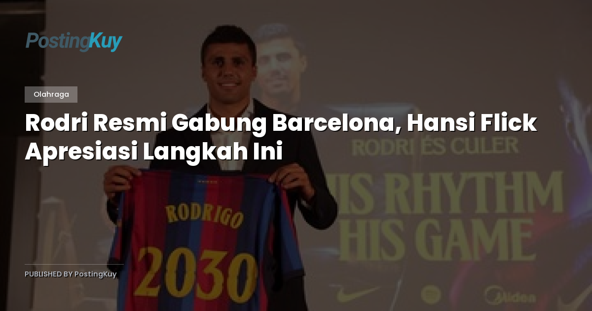 Rodri Resmi Gabung Barcelona, Hansi Flick Apresiasi Langkah Ini