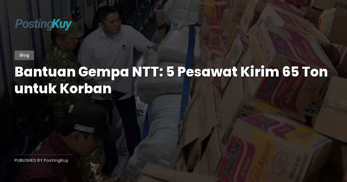 Bantuan Gempa NTT: 5 Pesawat Kirim 65 Ton untuk Korban