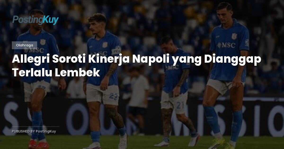 Allegri Soroti Kinerja Napoli yang Dianggap Terlalu Lembek