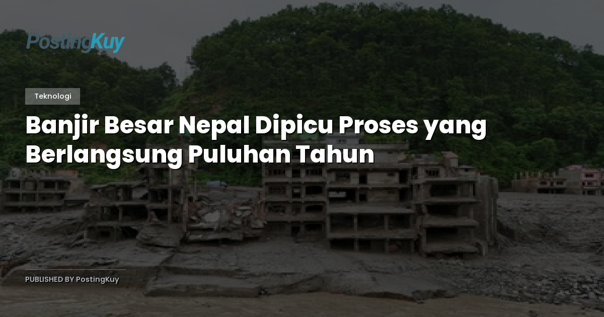 Banjir Besar Nepal Dipicu Proses yang Berlangsung Puluhan Tahun