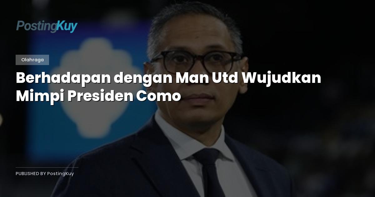 Berhadapan dengan Man Utd Wujudkan Mimpi Presiden Como