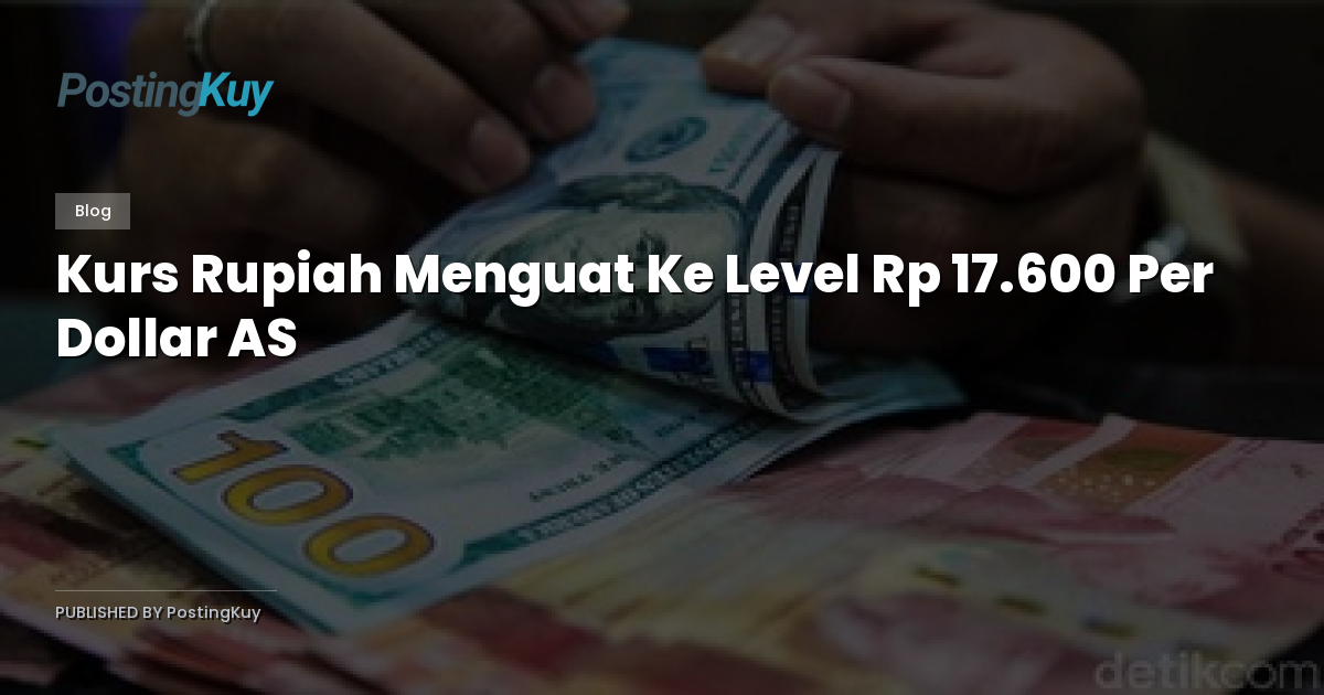 Kurs Rupiah Menguat Ke Level Rp 17.600 Per Dollar AS