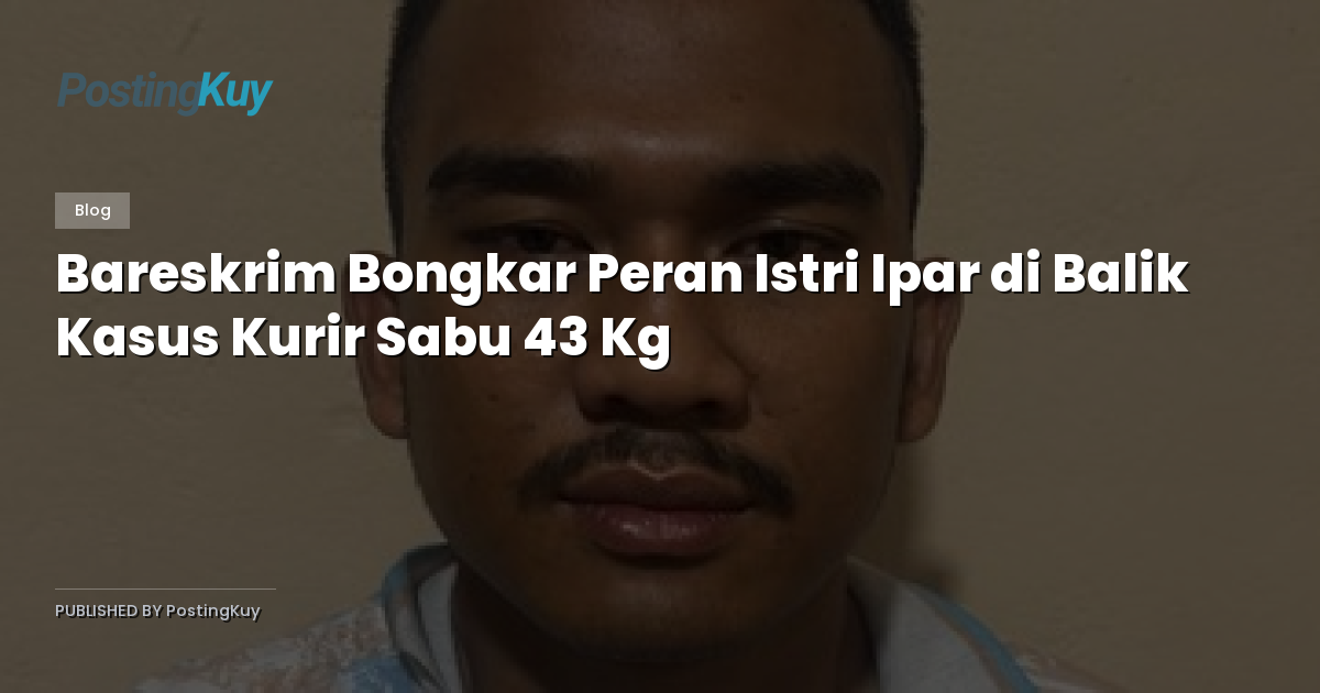 Bareskrim Bongkar Peran Istri Ipar di Balik Kasus Kurir Sabu 43 Kg