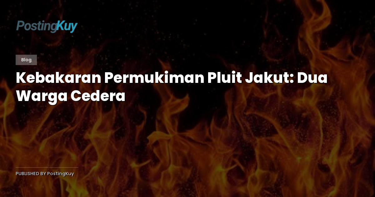 Kebakaran Permukiman Pluit Jakut: Dua Warga Cedera