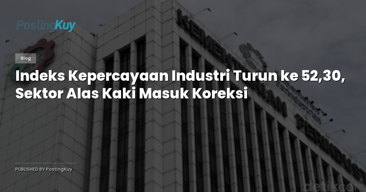 Indeks Kepercayaan Industri Turun ke 52,30, Sektor Alas Kaki Masuk Koreksi