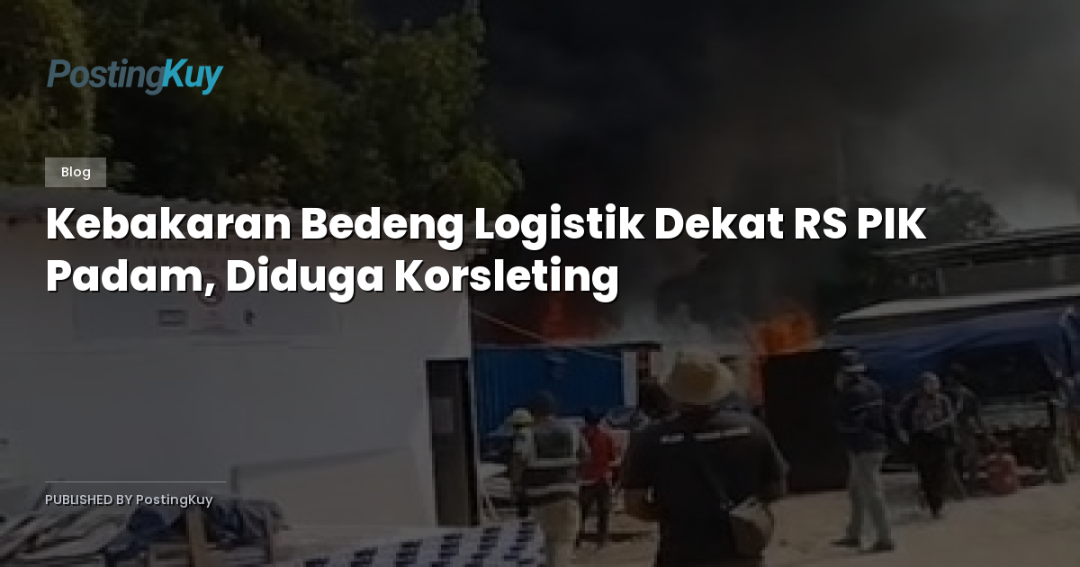 Kebakaran Bedeng Logistik Dekat RS PIK Padam, Diduga Korsleting