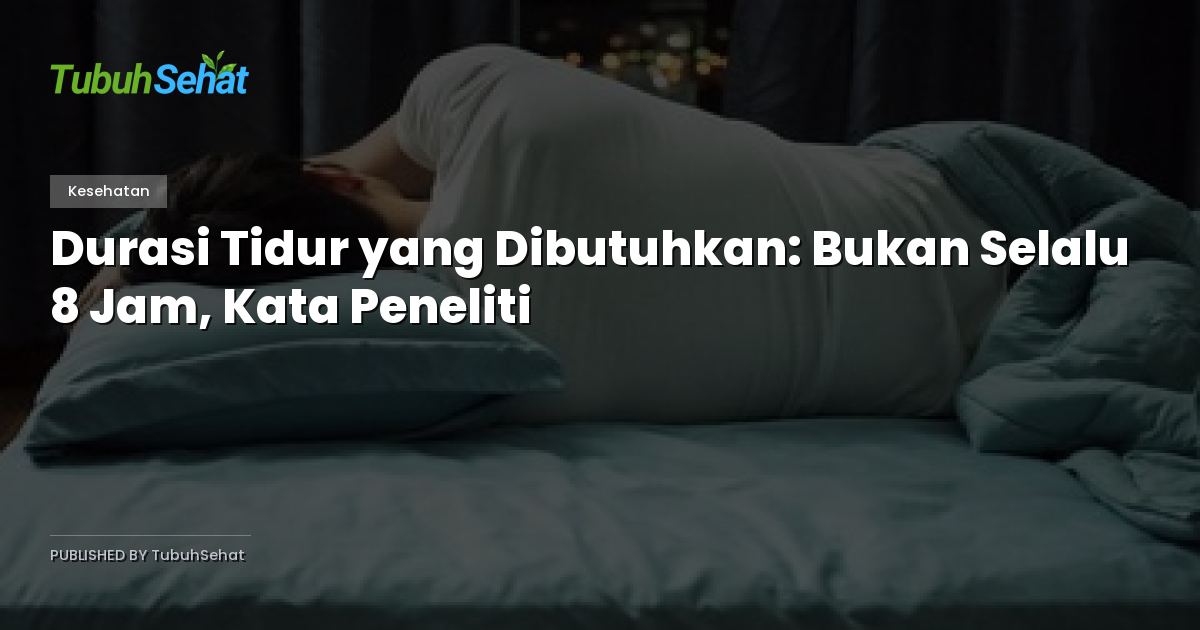 Durasi Tidur yang Dibutuhkan: Bukan Selalu 8 Jam, Kata Peneliti