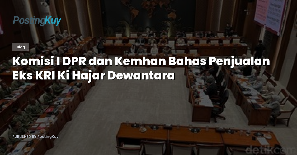 Komisi I DPR dan Kemhan Bahas Penjualan Eks KRI Ki Hajar Dewantara