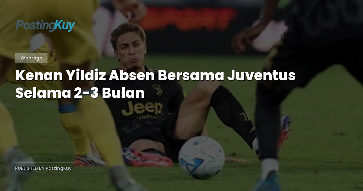 Kenan Yildiz Absen Bersama Juventus Selama 2-3 Bulan