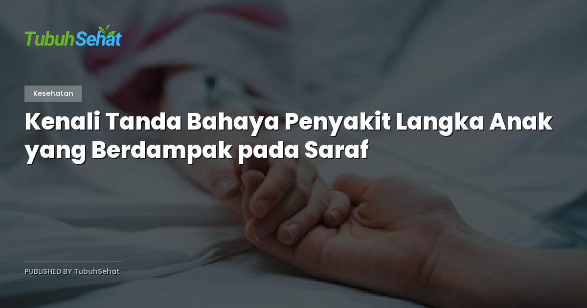 Kenali Tanda Bahaya Penyakit Langka Anak yang Berdampak pada Saraf
