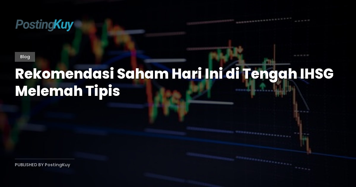 Rekomendasi Saham Hari Ini di Tengah IHSG Melemah Tipis