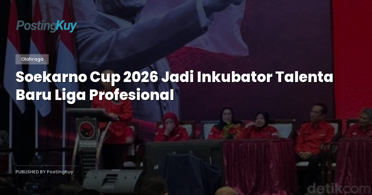 Soekarno Cup 2026 Jadi Inkubator Talenta Baru Liga Profesional