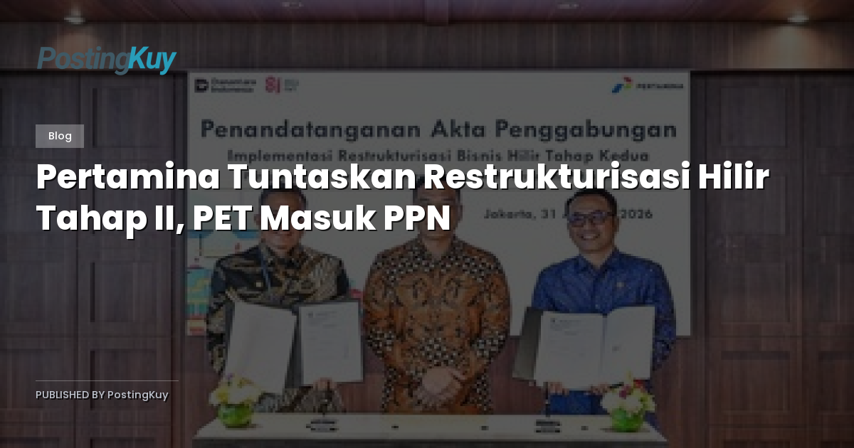 Pertamina Tuntaskan Restrukturisasi Hilir Tahap II, PET Masuk PPN