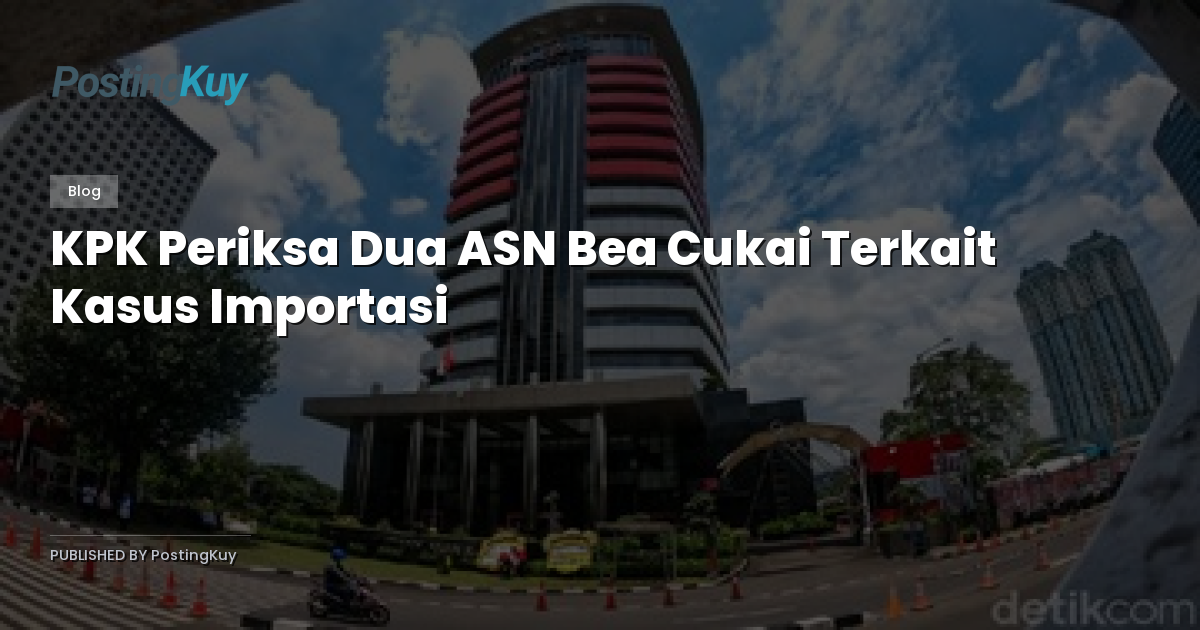 KPK Periksa Dua ASN Bea Cukai Terkait Kasus Importasi