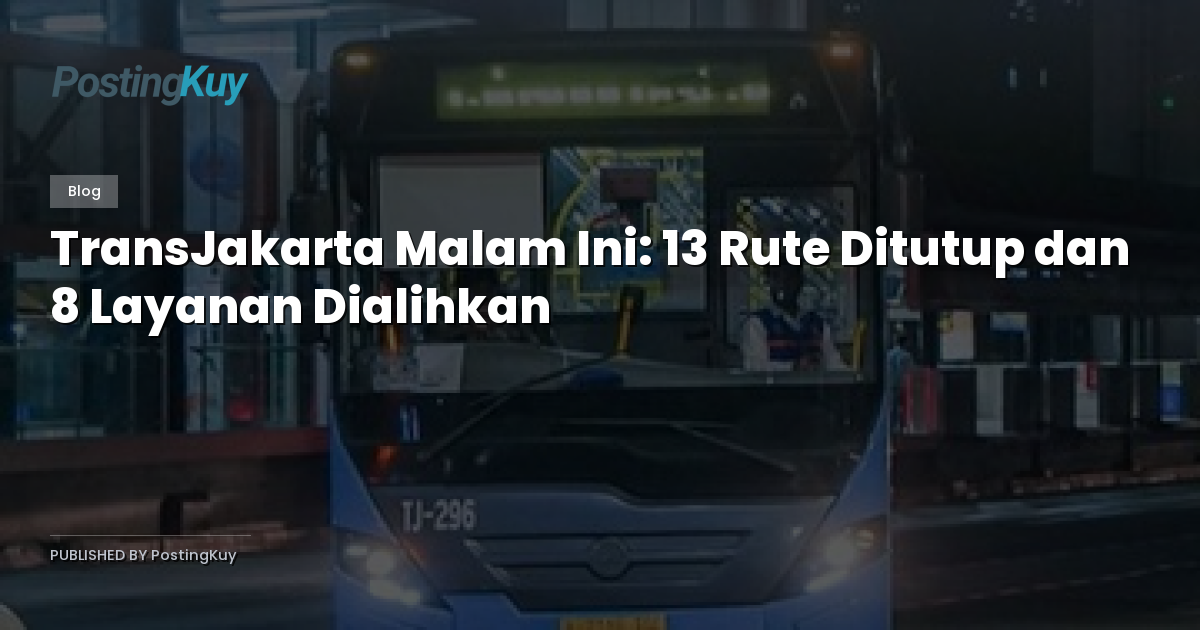 TransJakarta Malam Ini: 13 Rute Ditutup dan 8 Layanan Dialihkan