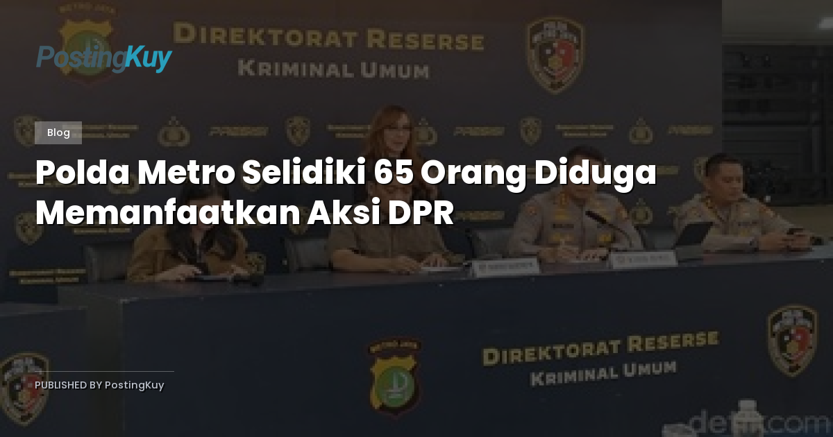 Polda Metro Selidiki 65 Orang Diduga Memanfaatkan Aksi DPR