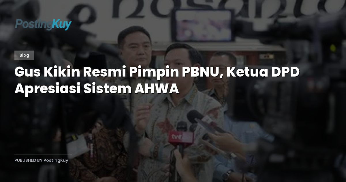 Gus Kikin Resmi Pimpin PBNU, Ketua DPD Apresiasi Sistem AHWA